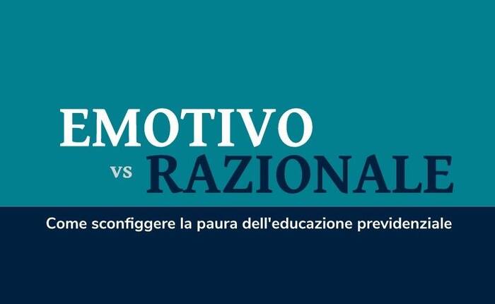 Emotivo vs Razionale. Come sconfiggere la paura dell’educazione previdenziale.